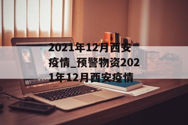 2021年12月西安疫情_预警物资2021年12月西安疫情